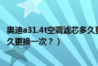 奥迪a31.4t空调滤芯多久更换一次（奥迪a31.4T空调滤芯多久更换一次？）