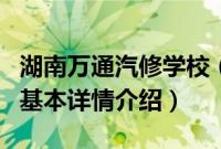 湖南万通汽修学校（关于湖南万通汽修学校的基本详情介绍）