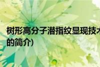 树形高分子潜指纹显现技术(关于树形高分子潜指纹显现技术的简介)