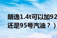 朗逸1.4t可以加92号汽油吗（朗逸1.4t加92还是95号汽油？）