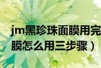 jm黑珍珠面膜用完需要洗脸吗（jm黑珍珠面膜怎么用三步骤）