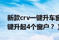 新款crv一键升车窗怎么用（19款crv怎么一键升起4个窗户？）