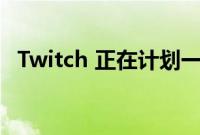 Twitch 正在计划一项重大的合作计划重组