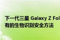 下一代三星 Galaxy Z Fold 和 Galaxy Z Flip 设备将坚持现有的生物识别安全方法