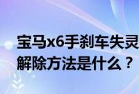 宝马x6手刹车失灵（宝马x6手刹松不掉紧急解除方法是什么？）