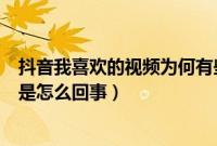 抖音我喜欢的视频为何有些不见了（抖音喜欢的视频不见了是怎么回事）