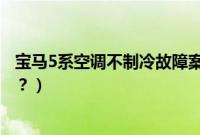 宝马5系空调不制冷故障案例（宝马5系空调不制冷什么原因？）