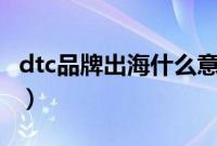 dtc品牌出海什么意思（汽车dtc是什么意思？）