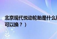 北京现代悦动轮胎是什么牌子型号（北京现代悦动轮胎多久可以换？）