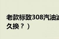 老款标致308汽油滤在哪（标致308汽油格多久换？）