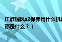 江淮瑞风s2保养用什么机油（江淮瑞风s2保养灯归零操作步骤是什么？）