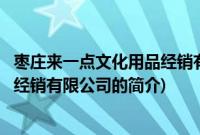 枣庄来一点文化用品经销有限公司(关于枣庄来一点文化用品经销有限公司的简介)