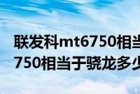 联发科mt6750相当于骁龙什么（联发科mt6750相当于骁龙多少）