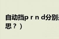 自动挡p r n d分别是什么（自动挡p是什么意思？）