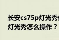 长安cs75p灯光秀使用教程（长安cs75plus灯光秀怎么操作？）