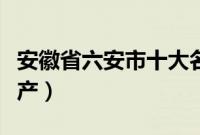 安徽省六安市十大名茶（安徽省六安市十大特产）