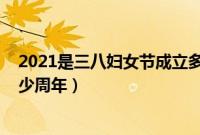 2021是三八妇女节成立多少周年（2021年三八妇女节是多少周年）