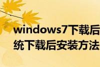 windows7下载后怎么安装（windows7系统下载后安装方法）