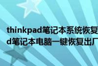 thinkpad笔记本系统恢复出厂设置（预装win10的ThinkPad笔记本电脑一键恢复出厂系统步骤）