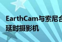 EarthCam与索尼合作开发两款新的高分辨率延时摄影机