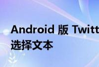 Android 版 Twitter 很快将允许您从推文中选择文本