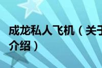 成龙私人飞机（关于成龙私人飞机的基本详情介绍）