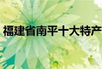 福建省南平十大特产（福建省南平十大特产）