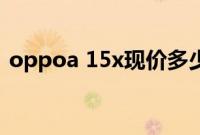 oppoa 15x现价多少（oppo15x现价多少）