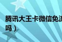 腾讯大王卡微信免流吗（抖音腾讯大王卡免流吗）