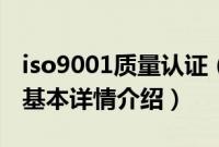 iso9001质量认证（关于iso9001质量认证的基本详情介绍）