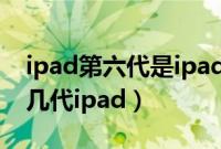 ipad第六代是ipad2019吗（ipad2019是第几代ipad）