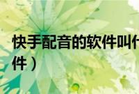 快手配音的软件叫什么（快手配音用的什么软件）