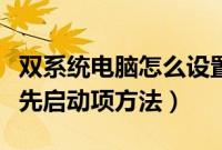 双系统电脑怎么设置默认系统（双系统设置优先启动项方法）