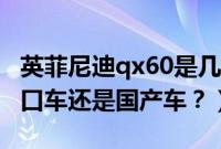 英菲尼迪qx60是几箱车（英菲尼迪qx60是进口车还是国产车？）