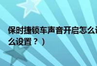 保时捷锁车声音开启怎么设置不了（保时捷锁车声音开启怎么设置？）