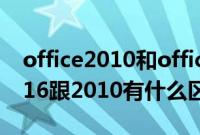 office2010和office2016的区别（office2016跟2010有什么区别）