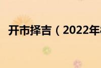 开市择吉（2022年8月开市最吉利的日子）