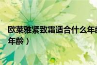 欧莱雅紧致霜适合什么年龄（欧莱雅抗皱紧致系列适合多大年龄）