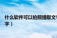 什么软件可以拍照提取文字打印（什么软件可以拍照提取文字）