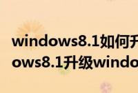 windows8.1如何升级到windows10（windows8.1升级windows10步骤）