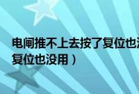 电闸推不上去按了复位也没用（电闸推上去立马滑下来按了复位也没用）