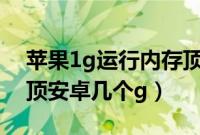 苹果1g运行内存顶安卓几个g（苹果1g内存顶安卓几个g）