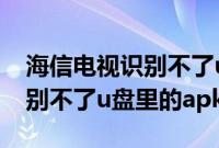 海信电视识别不了u盘里的apk（海信电视识别不了u盘里的apk）