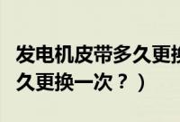 发电机皮带多久更换一次合适（发电机皮带多久更换一次？）