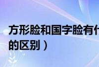 方形脸和国字脸有什么区别（方形脸和国字脸的区别）