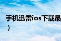 手机迅雷ios下载最新（手机迅雷ios下载不了）