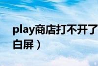 play商店打不开了怎么办（play商店打不开白屏）