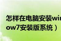 怎样在电脑安装win7（怎么在电脑安装window7安装版系统）