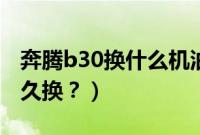 奔腾b30换什么机油最好（奔腾b30防冻液多久换？）