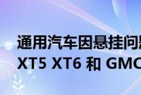 通用汽车因悬挂问题召回 2022 款凯迪拉克 XT5 XT6 和 GMC Acadia